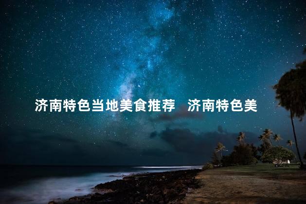 济南特色当地美食推荐   济南特色美食推荐